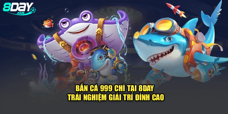 Bắn Cá 999 Chỉ Tại 8Day – Trải Nghiệm Giải Trí Đỉnh Cao