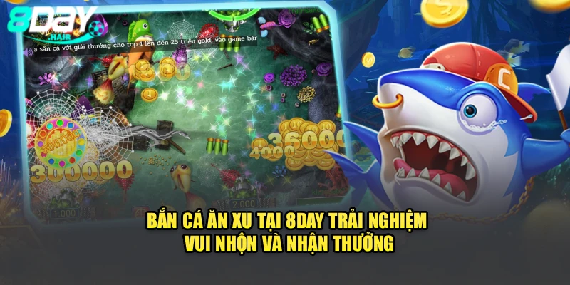 Bắn Cá Ăn Xu Tại 8Day – Trải Nghiệm Vui Nhộn Và Nhận Thưởng