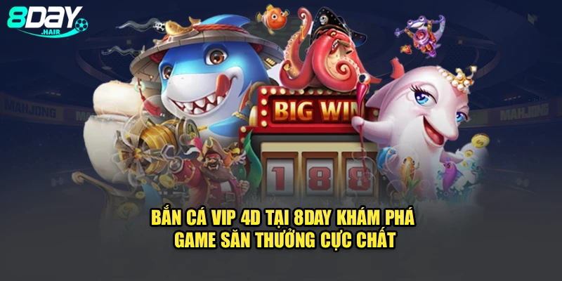 Bắn Cá Vip 4D Tại 8Day – Khám Phá Game Săn Thưởng Cực Chất