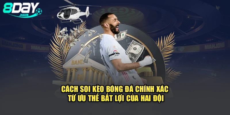 Cách soi kèo bóng đá chính xác từ ưu thế/ bất lợi của hai đội