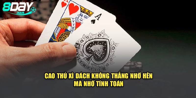Cao thủ xì dách không thắng nhờ hên, mà nhờ tính toán