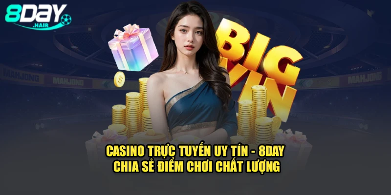 Casino Trực Tuyến Uy Tín - 8Day Chia Sẻ Điểm Chơi Chất Lượng