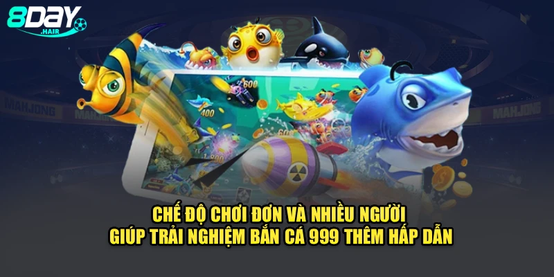 Chế độ chơi đơn và nhiều người giúp trải nghiệm bắn cá 999 thêm hấp dẫn