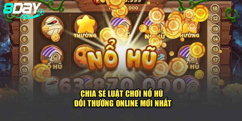 Chia sẻ luật chơi nổ hũ đổi thưởng online mới nhất