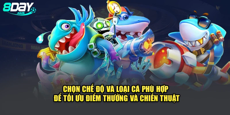 Chọn chế độ và loại cá phù hợp để tối ưu điểm thưởng và chiến thuật