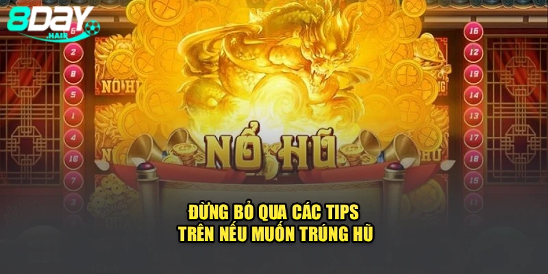 Đừng bỏ qua các tips trên nếu muốn trúng hũ