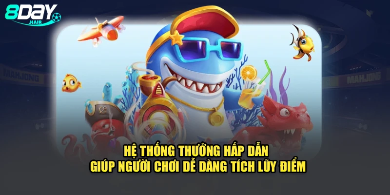 Hệ thống thưởng hấp dẫn giúp người chơi dễ dàng tích lũy điểm