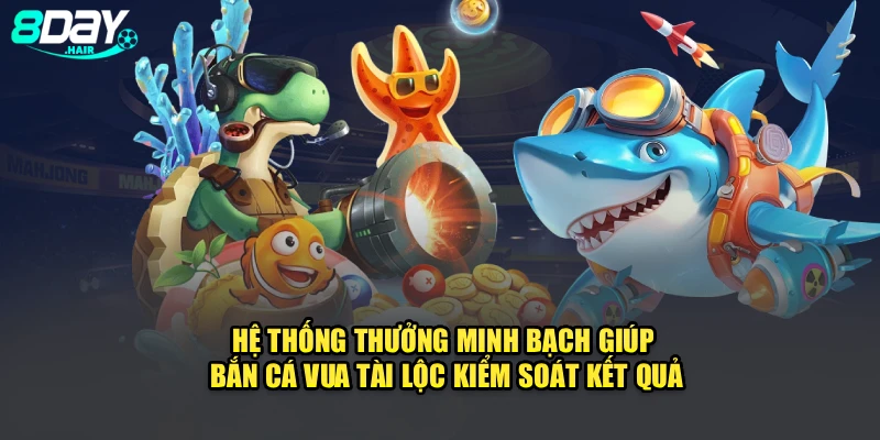 Hệ thống thưởng minh bạch giúp bắn cá vua tài lộc kiểm soát kết quả