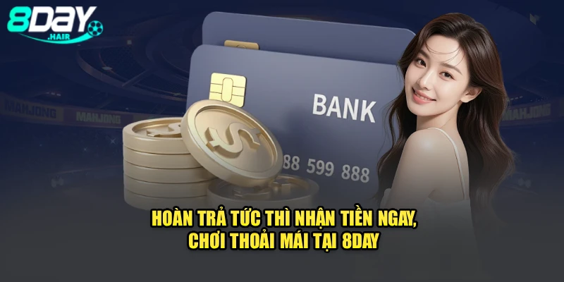 Hoàn Trả Tức Thì – Nhận Tiền Ngay, Chơi Thoải Mái Tại 8Day