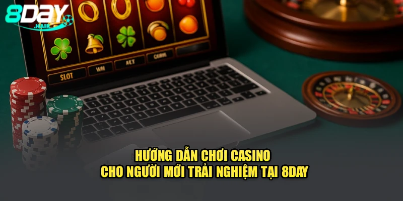 Hướng Dẫn Chơi Casino Cho Người Mới Trải Nghiệm Tại 8Day