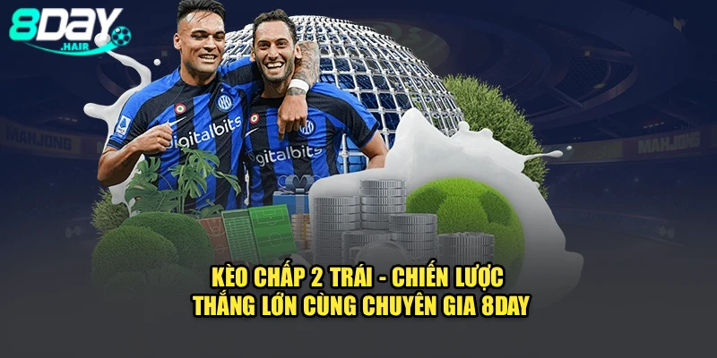 Kèo Chấp 2 Trái - Chiến Lược Thắng Lớn Cùng Chuyên Gia 8Day