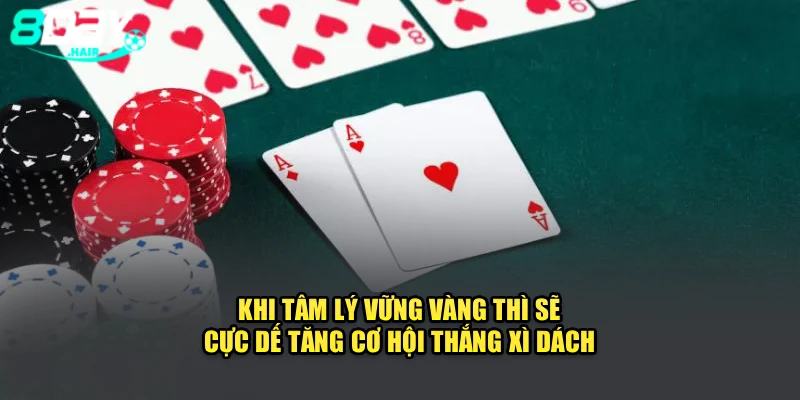 Khi tâm lý vững vàng thì sẽ cực dế tăng cơ hội thắng xì dách 