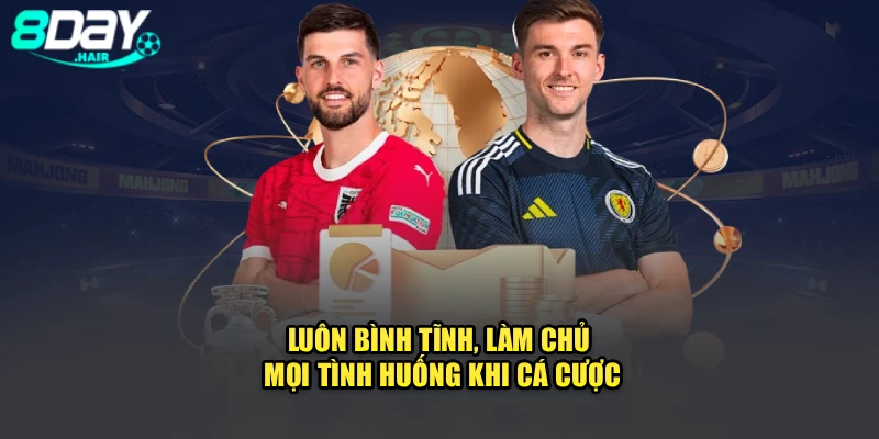 Luôn bình tĩnh, làm chủ mọi tình huống khi cá cược