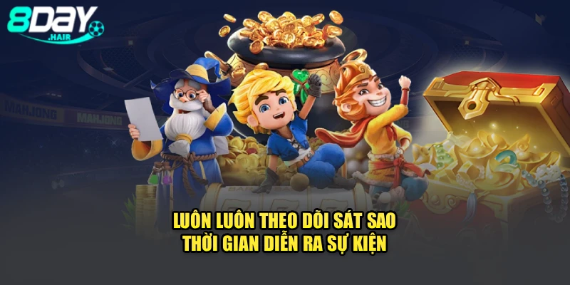 Luôn luôn theo dõi sát sao thời gian diễn ra sự kiện 