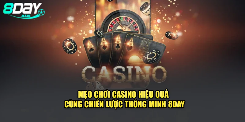 Mẹo Chơi Casino Hiệu Quả Cùng Chiến Lược Thông Minh 8Day