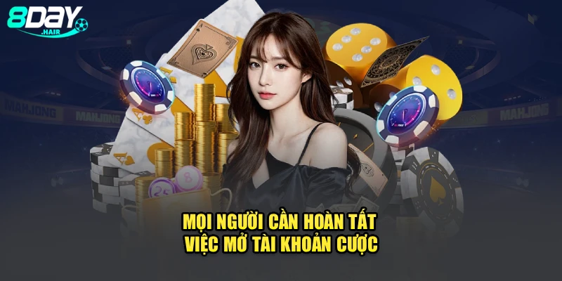 Mọi người cần hoàn tất việc mở tài khoản cược