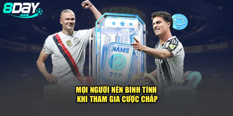 Mọi người nên bình tĩnh khi tham gia cược chấp