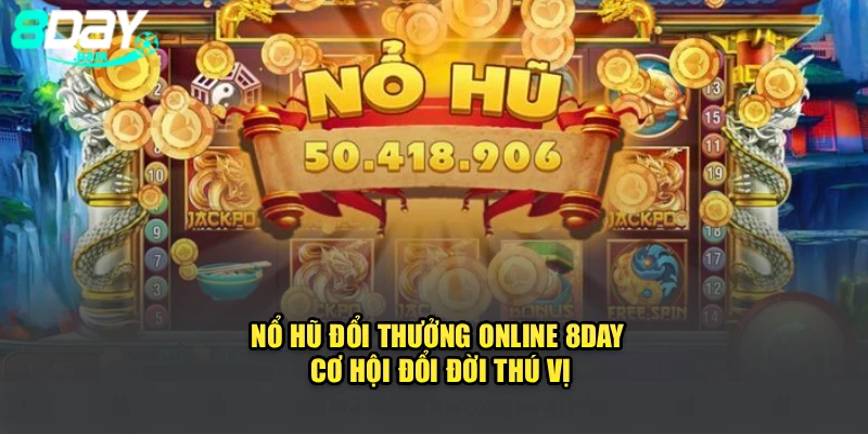 Nổ Hũ Đổi Thưởng Online 8Day – Cơ Hội Đổi Đời Thú Vị