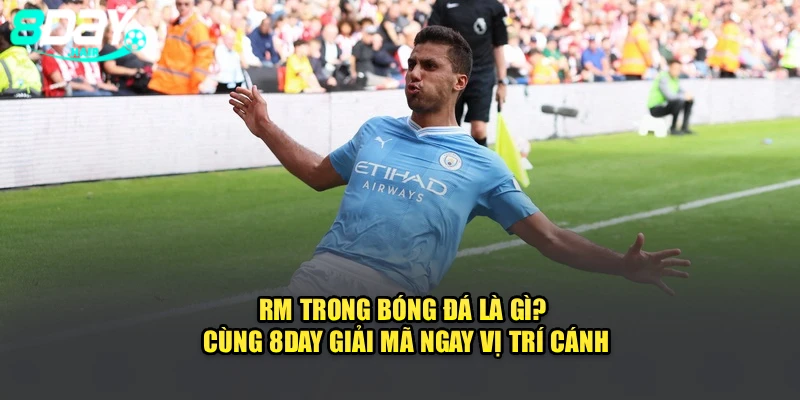 RM Trong Bóng Đá Là Gì? Cùng 8Day Giải Mã Ngay Vị Trí Cánh