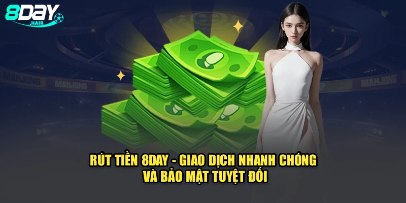 Rút Tiền 8Day - Giao Dịch Nhanh Chóng Và Bảo Mật Tuyệt Đối