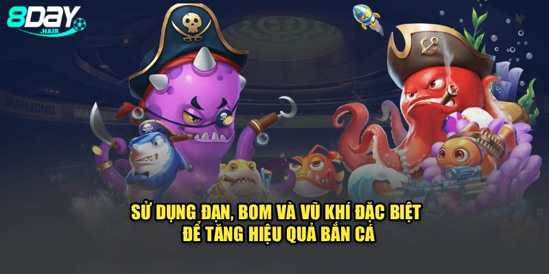 Sử dụng đạn, bom và vũ khí đặc biệt để tăng hiệu quả bắn cá