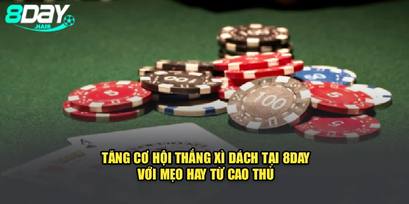 Tăng Cơ Hội Thắng Xì Dách Tại 8Day Với Mẹo Hay Từ Cao Thủ
