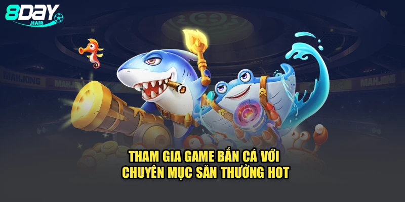 Tham gia game bắn cá với chuyên mục săn thưởng hot