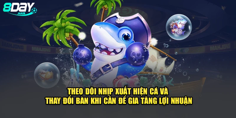 Theo dõi nhịp xuất hiện cá và thay đổi bàn khi cần để gia tăng lợi nhuận