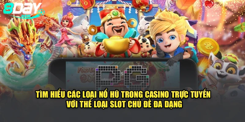 Tìm hiểu các loại nổ hũ trong casino trực tuyến với thể loại slot chủ đề đa dạng