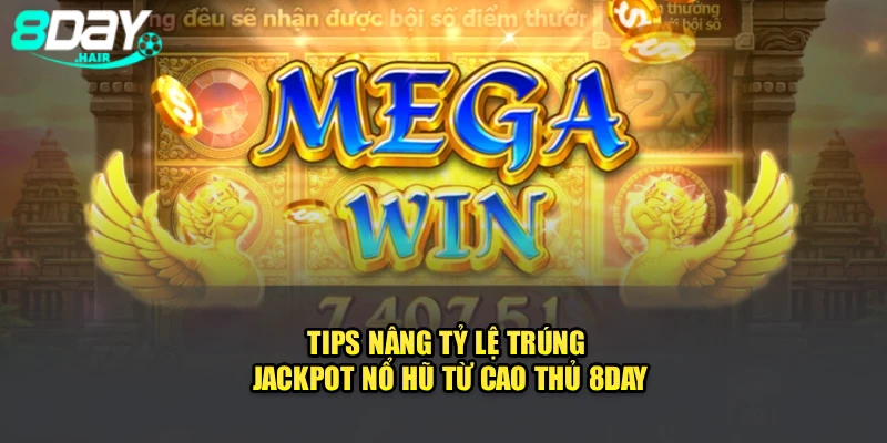 Tips Nâng Tỷ Lệ Trúng Jackpot Nổ Hũ Từ Cao Thủ 8Day