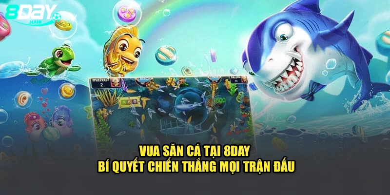 Vua Săn Cá Tại 8Day - Bí Quyết Chiến Thắng Mọi Trận Đấu